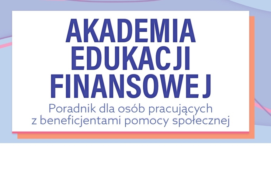 Zdjęcie do artykułu: Publikacja pt. „Akademia Edukacji Finansowej. Poradnik dla osób pracujących z beneficjentami pomocy społecznej” 